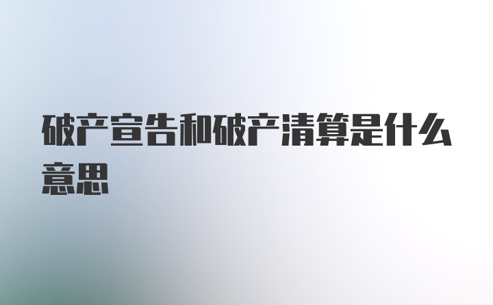 破产宣告和破产清算是什么意思