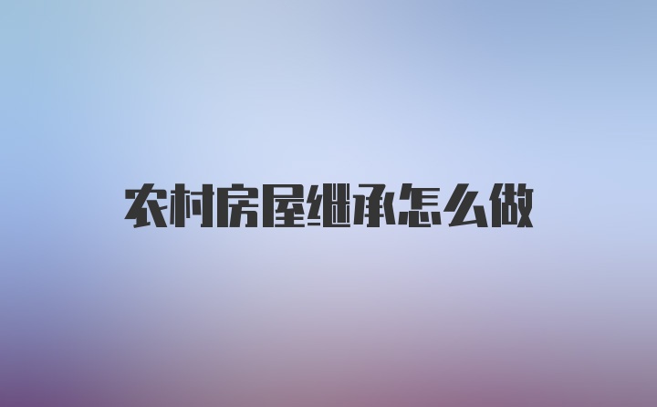 农村房屋继承怎么做