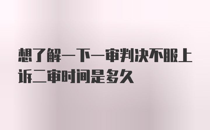 想了解一下一审判决不服上诉二审时间是多久