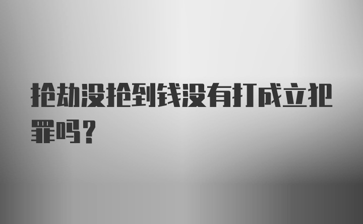 抢劫没抢到钱没有打成立犯罪吗?