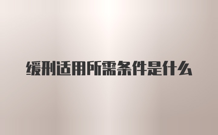 缓刑适用所需条件是什么