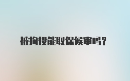 被拘役能取保候审吗？