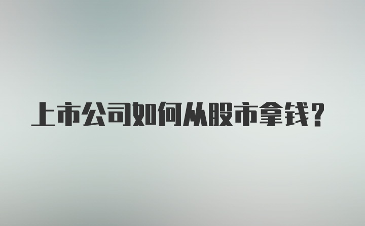 上市公司如何从股市拿钱?