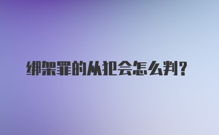 绑架罪的从犯会怎么判？