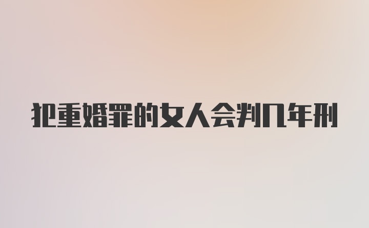 犯重婚罪的女人会判几年刑