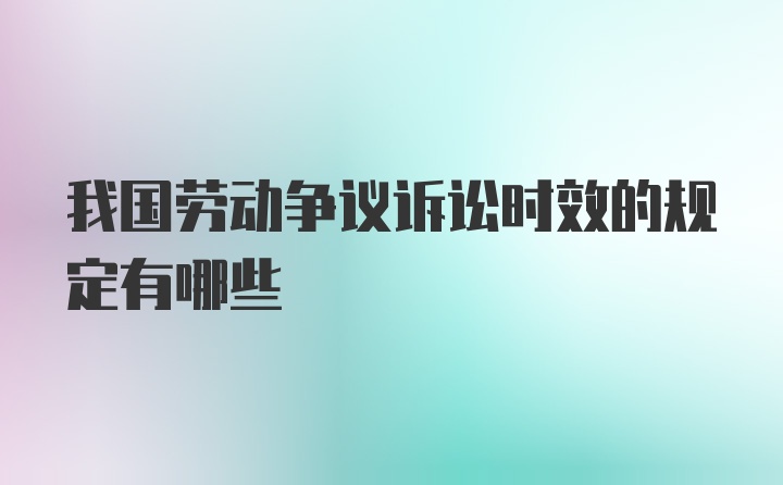 我国劳动争议诉讼时效的规定有哪些