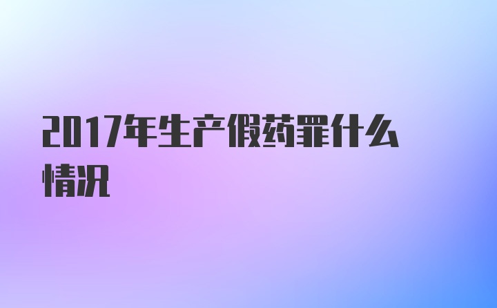 2017年生产假药罪什么情况