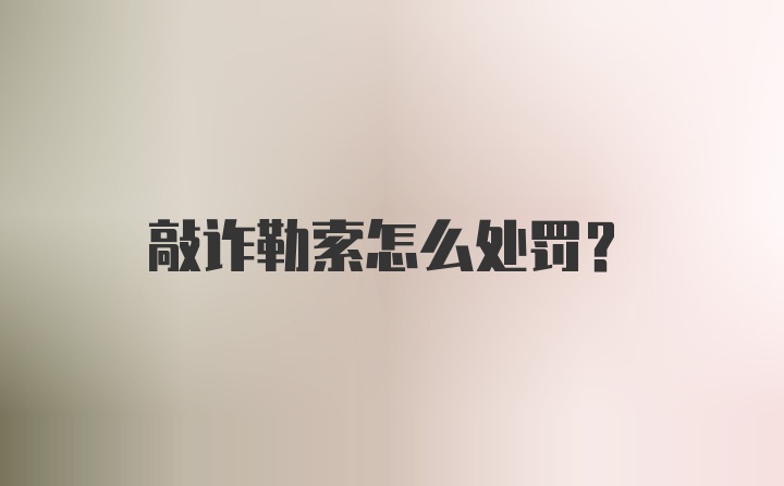 敲诈勒索怎么处罚？