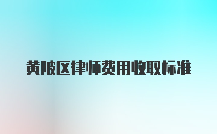 黄陂区律师费用收取标准