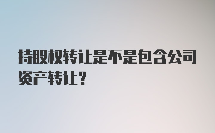 持股权转让是不是包含公司资产转让?