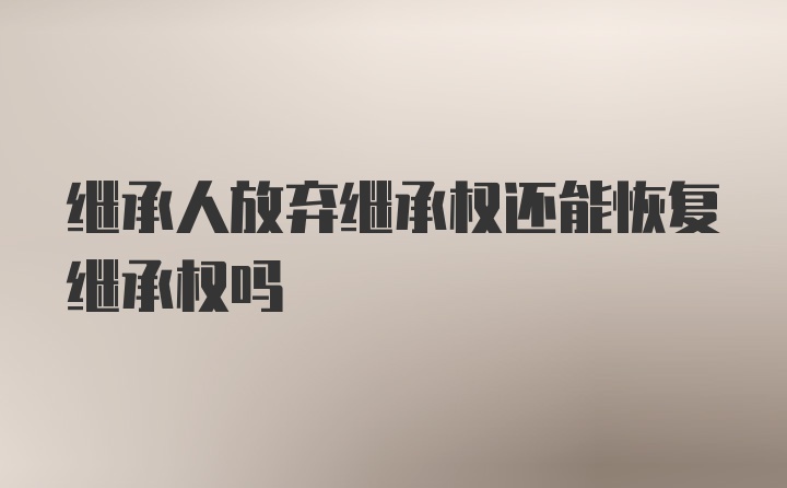 继承人放弃继承权还能恢复继承权吗