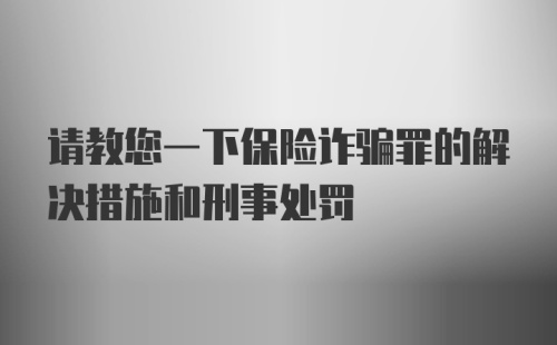 请教您一下保险诈骗罪的解决措施和刑事处罚