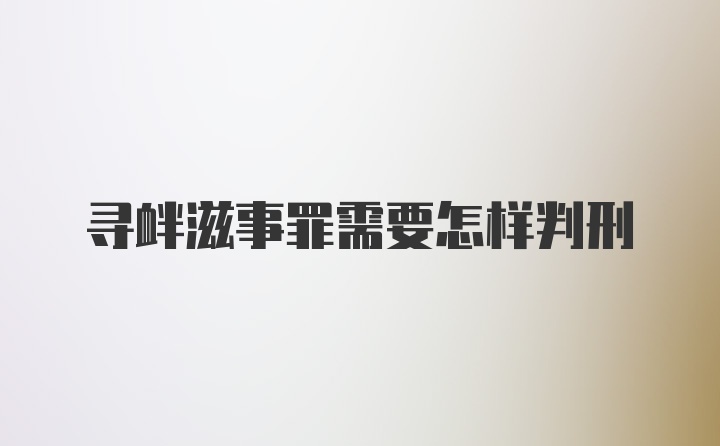 寻衅滋事罪需要怎样判刑