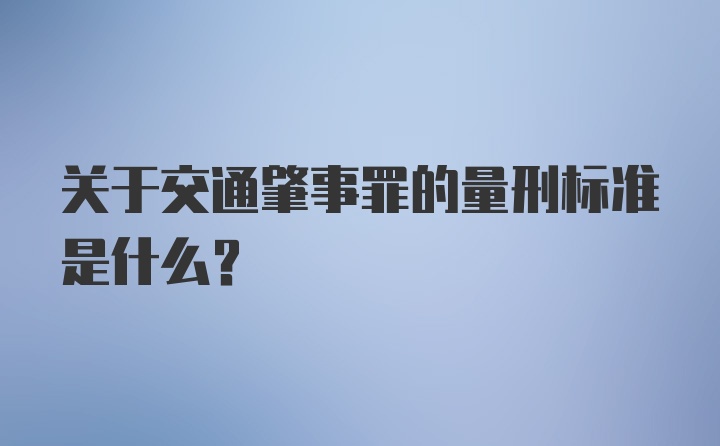 关于交通肇事罪的量刑标准是什么？