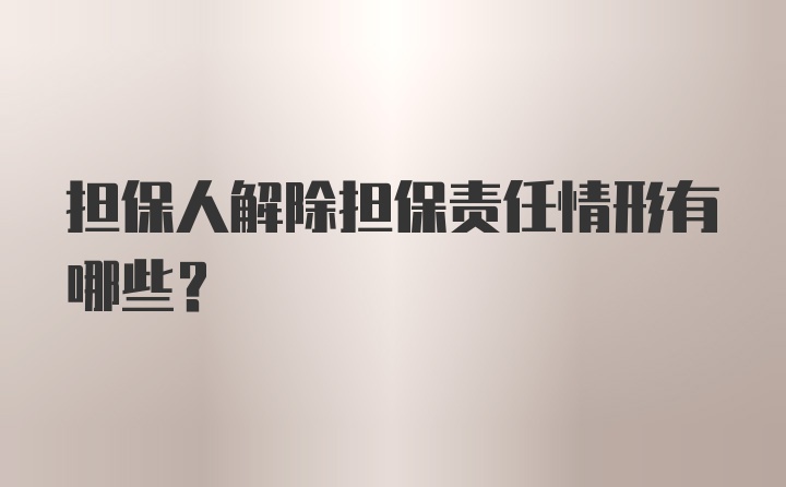 担保人解除担保责任情形有哪些?