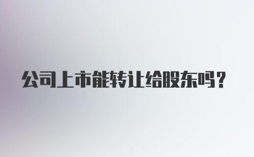 公司上市能转让给股东吗？