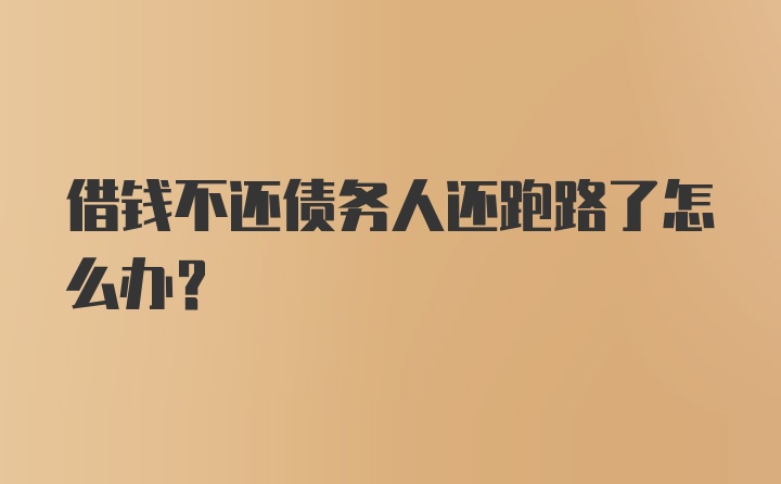 借钱不还债务人还跑路了怎么办?