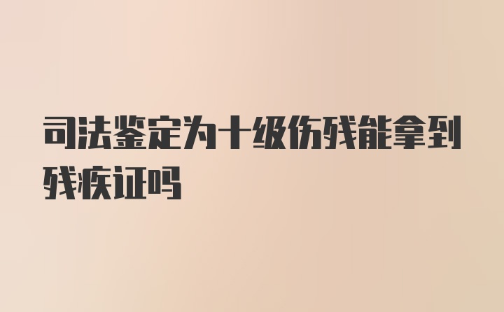 司法鉴定为十级伤残能拿到残疾证吗