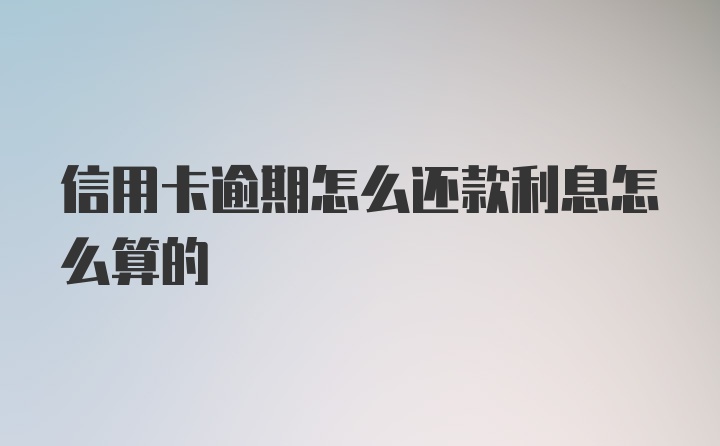 信用卡逾期怎么还款利息怎么算的