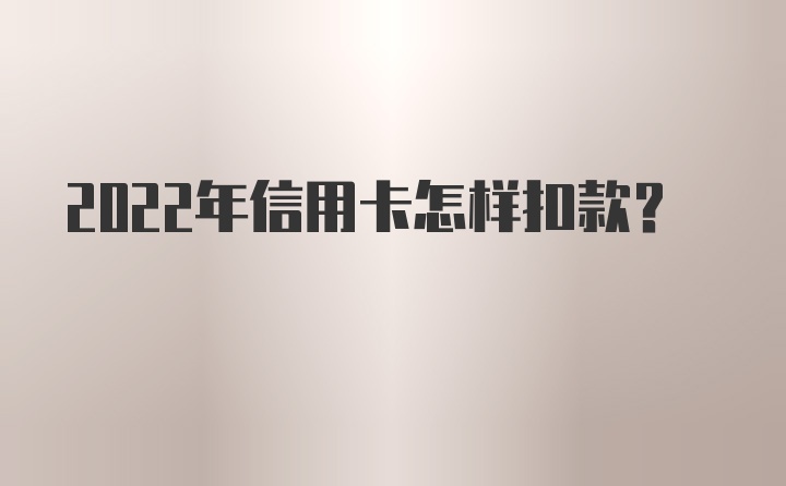 2022年信用卡怎样扣款？