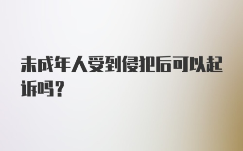 未成年人受到侵犯后可以起诉吗？