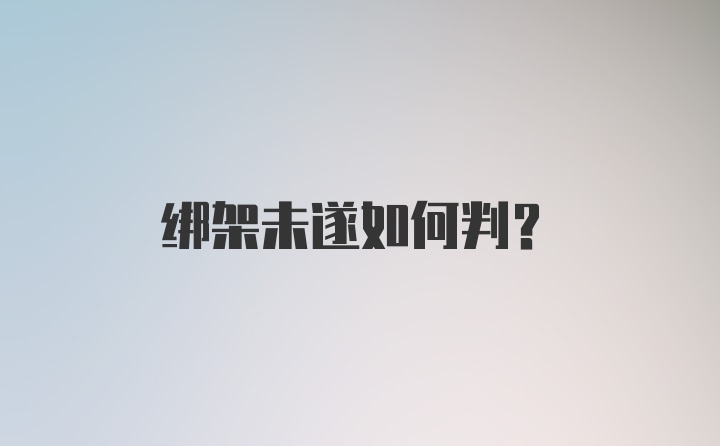 绑架未遂如何判?