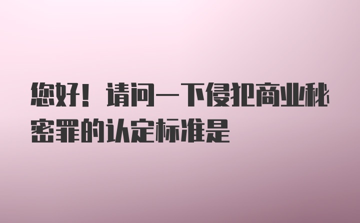 您好！请问一下侵犯商业秘密罪的认定标准是