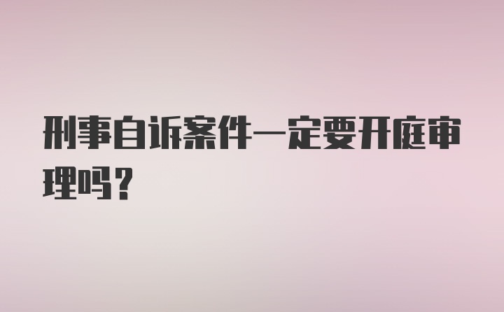 刑事自诉案件一定要开庭审理吗?