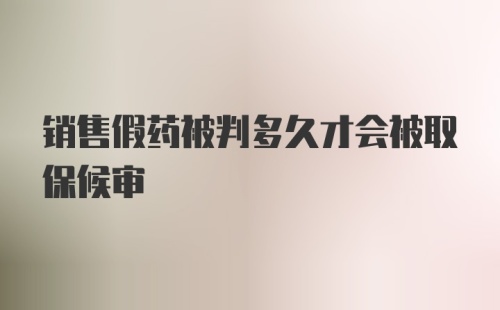 销售假药被判多久才会被取保候审