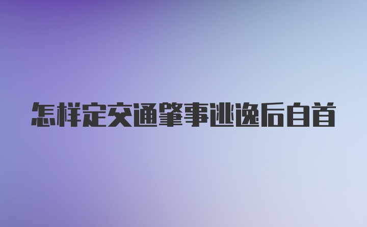 怎样定交通肇事逃逸后自首