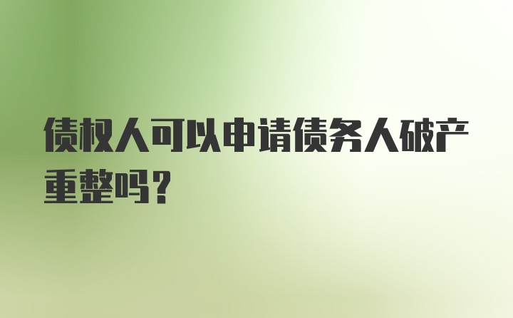 债权人可以申请债务人破产重整吗？