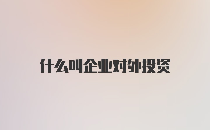 什么叫企业对外投资