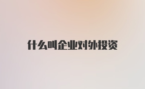 什么叫企业对外投资