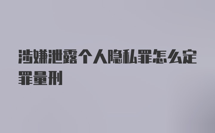 涉嫌泄露个人隐私罪怎么定罪量刑