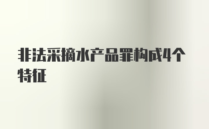 非法采摘水产品罪构成4个特征