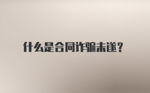 什么是合同诈骗未遂？