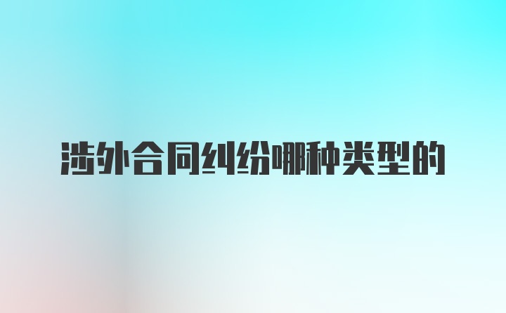 涉外合同纠纷哪种类型的