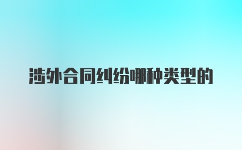 涉外合同纠纷哪种类型的