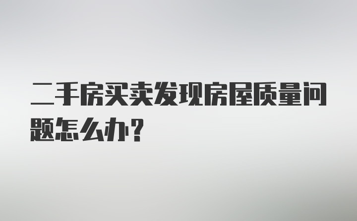 二手房买卖发现房屋质量问题怎么办？