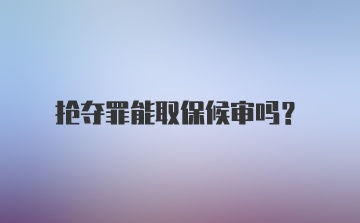 抢夺罪能取保候审吗？