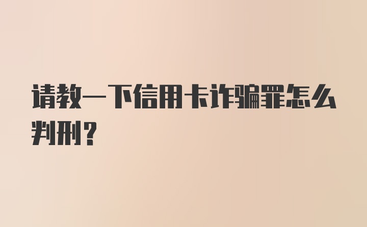 请教一下信用卡诈骗罪怎么判刑？