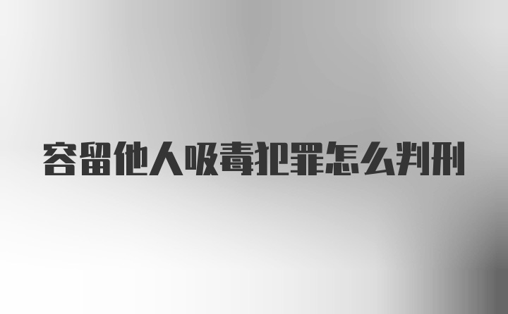 容留他人吸毒犯罪怎么判刑