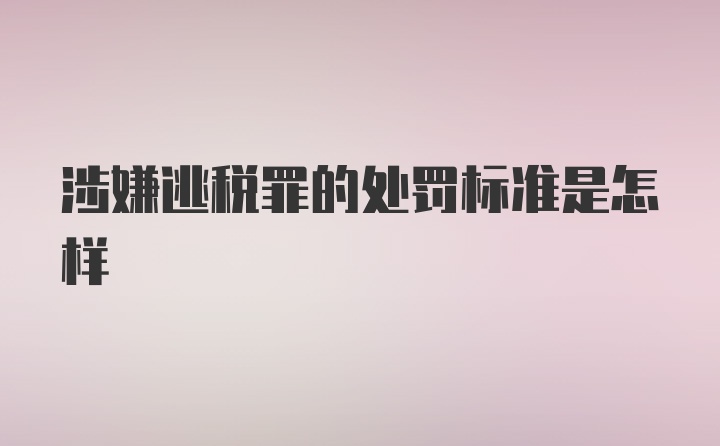 涉嫌逃税罪的处罚标准是怎样