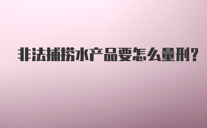 非法捕捞水产品要怎么量刑？