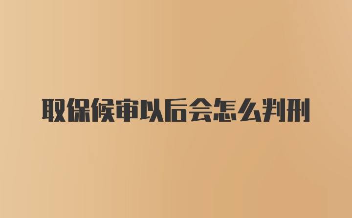 取保候审以后会怎么判刑