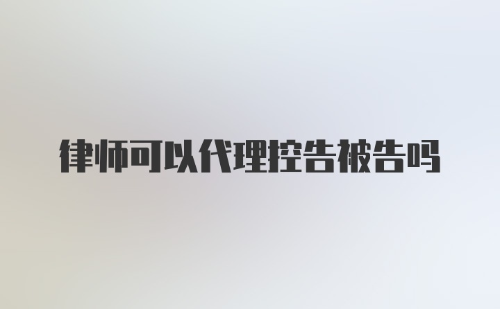 律师可以代理控告被告吗