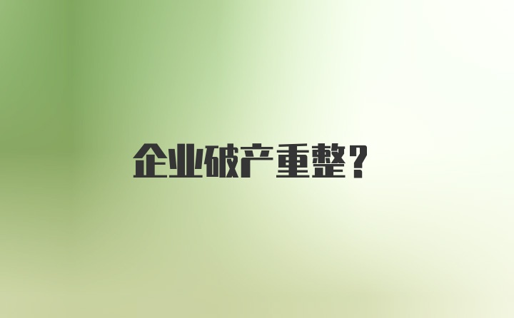 企业破产重整？