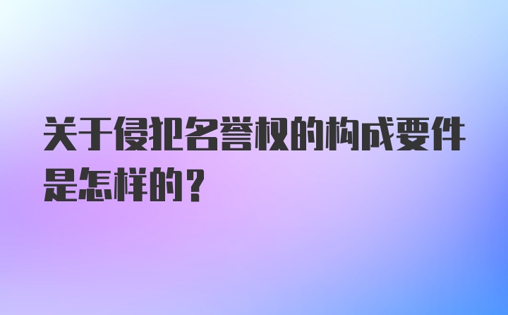 关于侵犯名誉权的构成要件是怎样的？