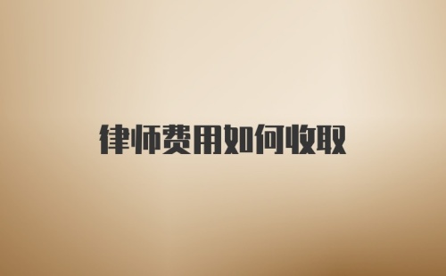 律师费用如何收取