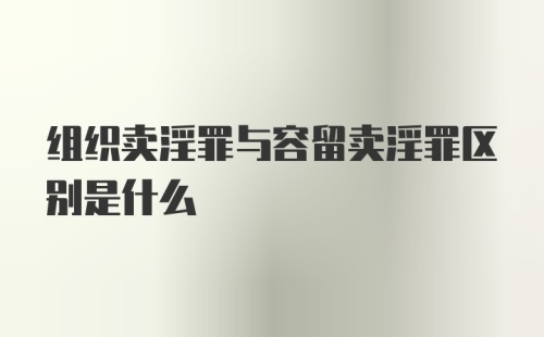 组织卖淫罪与容留卖淫罪区别是什么